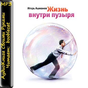 Ашманов Игорь - Жизнь внутри пузыря (аудиокнига)