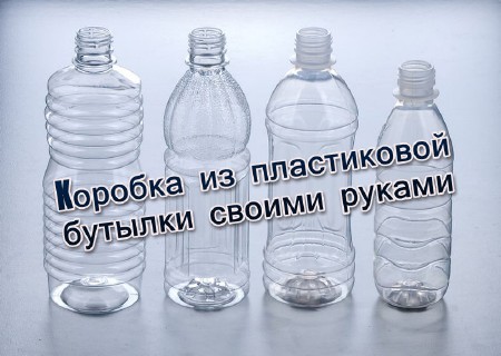 Коробка из пластиковой бутылки своими руками (2013)