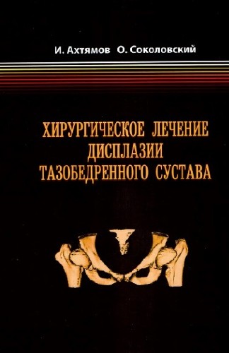 И.Ф.Ахтямов, О.А.Соколовский - Хирургическое лечение дисплазии тазобедренного сустава (2008)