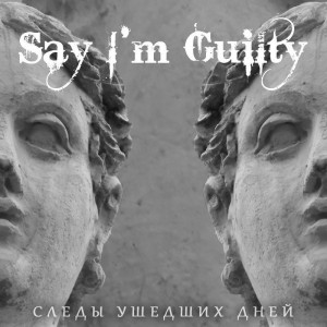 Say I'm Guilty - Следы ушедших дней (single) (2013)