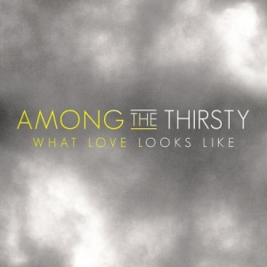 Among The Thirsty - What Love Looks Like (Single) (2014)