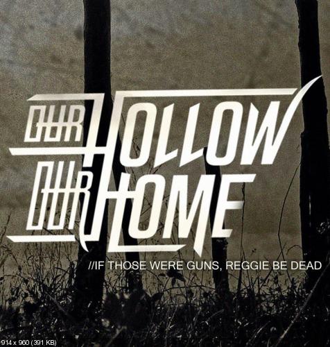 Our Hollow, Our Home - If Those Were Guns, Reggie Be Dead [Single] (2014)